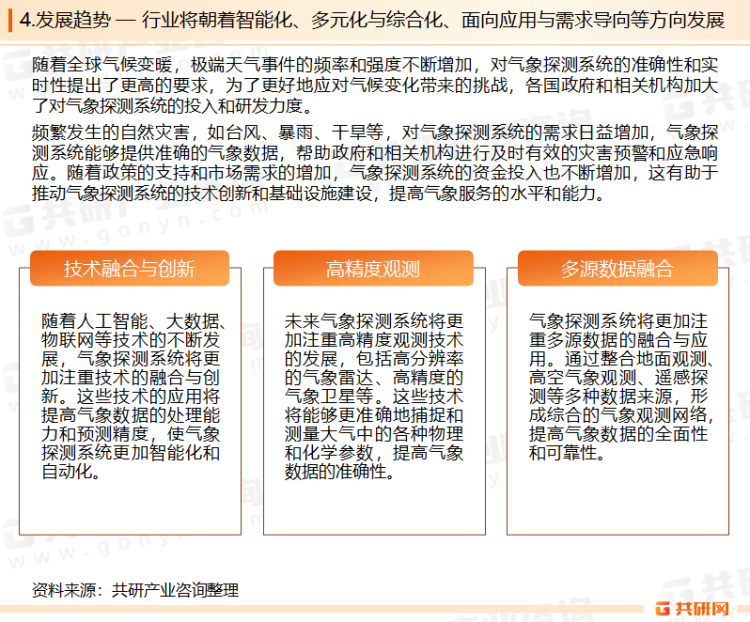 气象探测系统行业是我国气象事业发展的重要支撑，随着经济社会的发展和对气候变化应对需求的增加，对气象探测系统的需求也在不断增加。行业内的主要企业包括纳睿雷达、国睿科技、超图软件、航天宏图等，在气象雷达、气象卫星、地面观测等领域具有较强的技术实力和市场份额。随着政策的支持和市场需求的增加，气象探测系统的资金投入也将不断增加，将有助于推动气象探测系统的技术创新和基础设施建设，提高气象服务的水平和能力。气象探测系统的发展趋势将呈现技术创新与智能化、多元化与综合化、面向应用与需求导向、国际化与全球化以及政策支持与投入增加等特点，将共同推动气象探测系统的不断发展和完善，为人类社会提供更加精准、高效的气象服务支持。