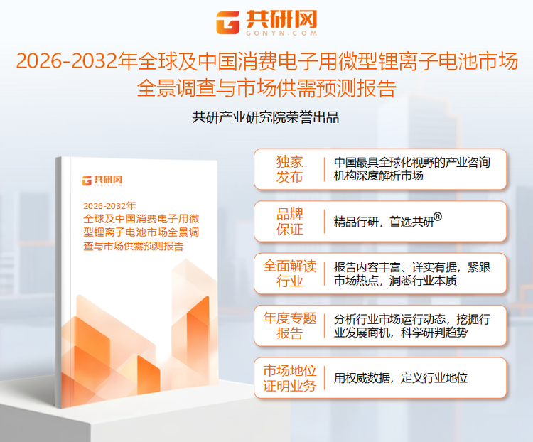 共研产业研究院通过对公开信息分析、业内资深人士和相关企业高管的深度访谈，以及分析师专业性判断和评价撰写了《2026-2032年全球及中国消费电子用微型锂离子电池市场全景调查与市场供需预测报告》。本报告为消费电子用微型锂离子电池企业决策人及投资者提供了重要参考依据。