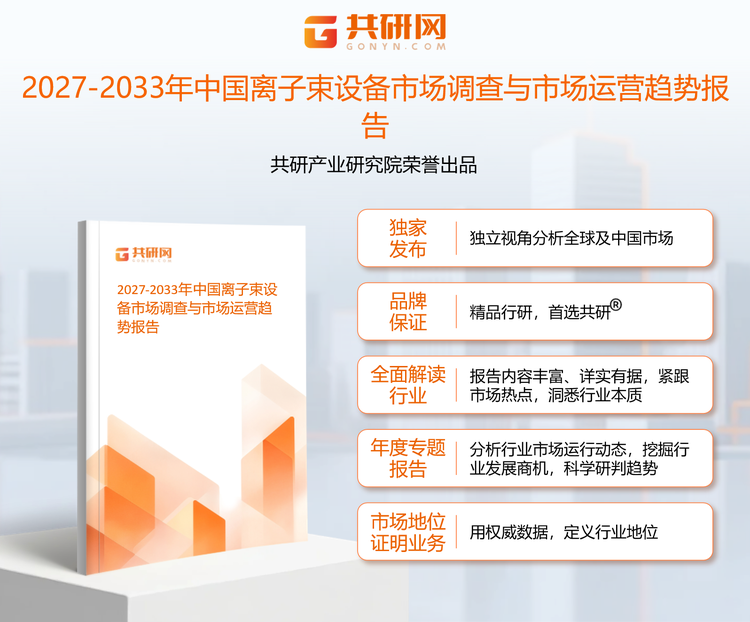 共研产业研究院通过对公开信息分析、业内资深人士和相关企业高管的深度访谈，以及分析师专业性判断和评价撰写了《2027-2033年中国离子束设备市场调查与市场运营趋势报告》。本报告为离子束设备企业决策人及投资者提供了重要参考依据。